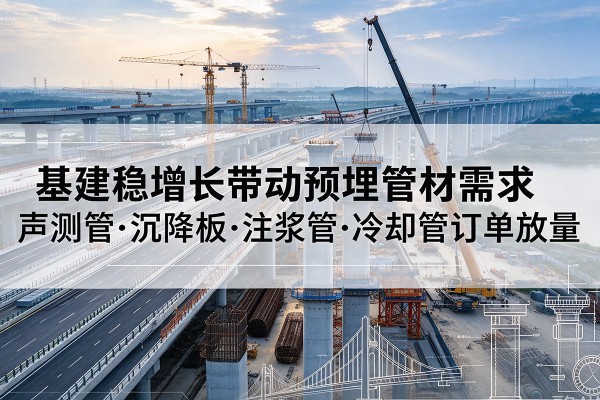 响水基建稳增长带动预埋监测管材需求，声测管、沉降板、注浆管订单持续放量