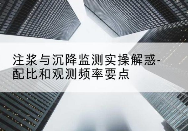 响水水泥浆配比不当会不会造成注浆管堵管？-注浆与沉降监测实操解惑-配比和观测频率要点